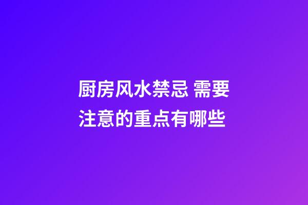 厨房风水禁忌 需要注意的重点有哪些